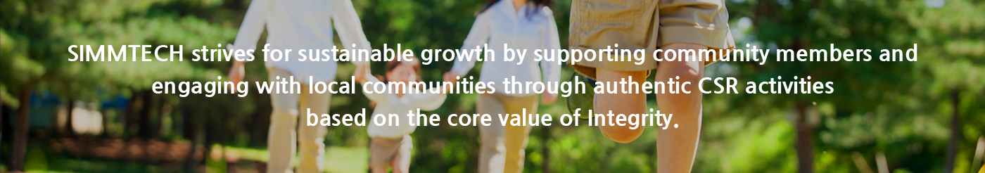 SIMMTECH strives for sustainable growth by supporting community members and engaging with local communities through authentic CSR activities based on the core value of Integrity.